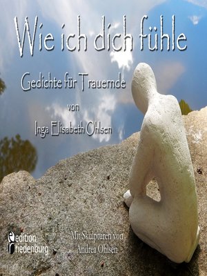 cover image of Wie ich dich fühle--Gedichte für Trauernde. Mit Skulpturen von Andrea Ohlsen.